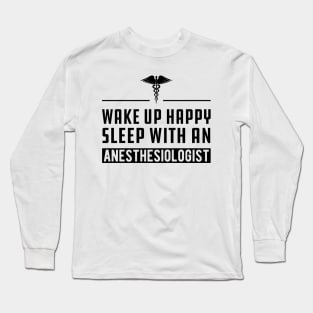 Anesthesiologist - Wake up happy and sleep with an anesthesiologist Long Sleeve T-Shirt